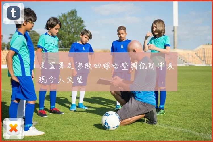 美国男足惨败四球哈登调侃防守表现令人失望