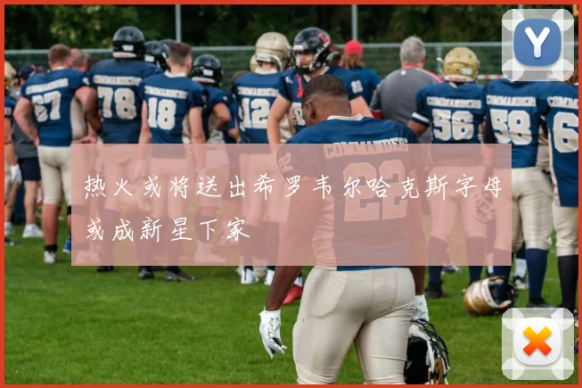 热火或将送出希罗韦尔哈克斯字母或成新星下家