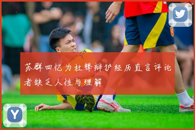 苏群回忆为杜锋辩护经历直言评论者缺乏人性与理解