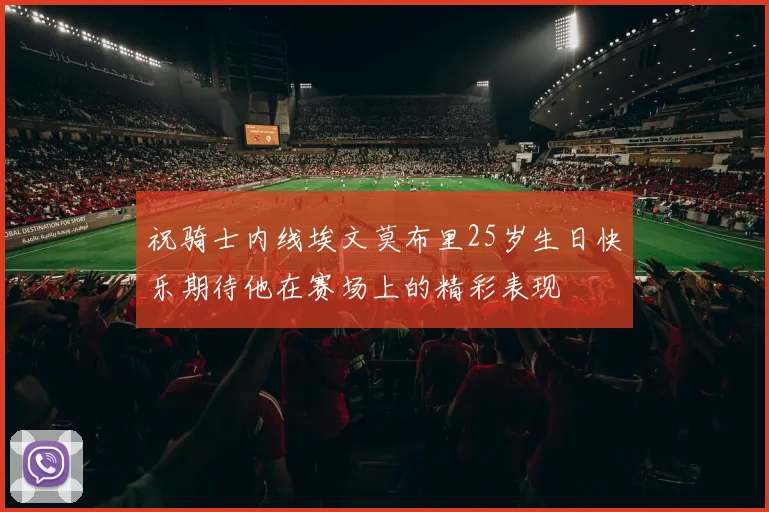 祝骑士内线埃文莫布里25岁生日快乐期待他在赛场上的精彩表现