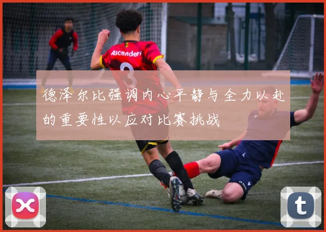 德泽尔比强调内心平静与全力以赴的重要性以应对比赛挑战