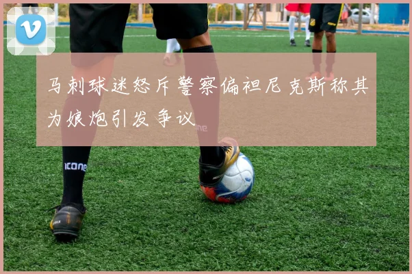 马刺球迷怒斥警察偏袒尼克斯称其为娘炮引发争议