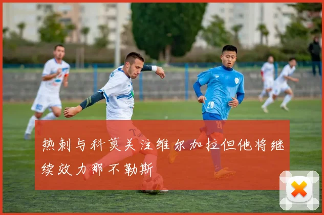 热刺与科莫关注维尔加拉但他将继续效力那不勒斯