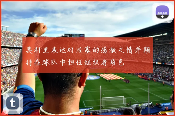 奥科里表达对活塞的感激之情并期待在球队中担任组织者角色